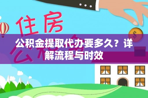 交口公积金提取代办要多久？详解流程与时效