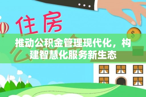 交口推动公积金管理现代化，构建智慧化服务新生态