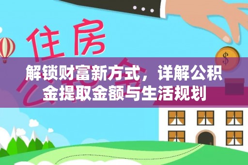 交口解锁财富新方式，详解公积金提取金额与生活规划
