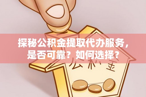 交口探秘公积金提取代办服务，是否可靠？如何选择？