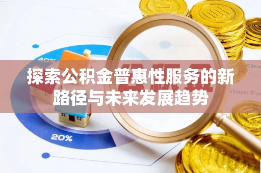 交口探索公积金普惠性服务的新路径与未来发展趋势