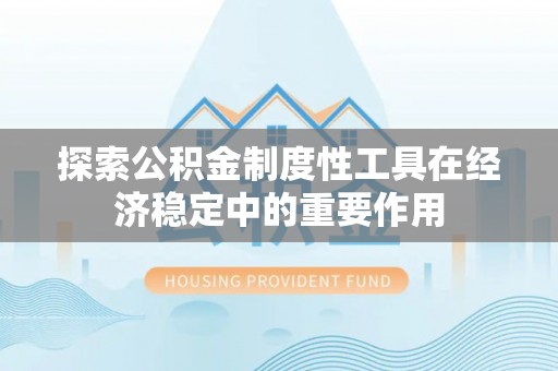 交口探索公积金制度性工具在经济稳定中的重要作用
