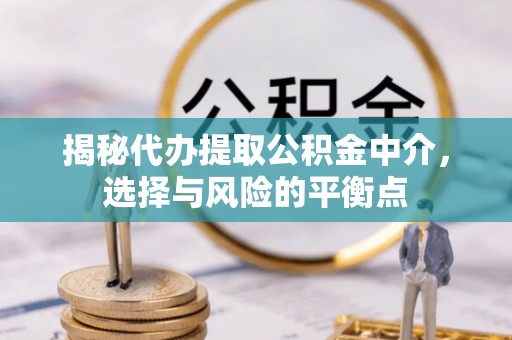 交口揭秘代办提取公积金中介，选择与风险的平衡点
