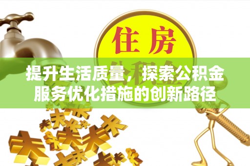 交口提升生活质量，探索公积金服务优化措施的创新路径