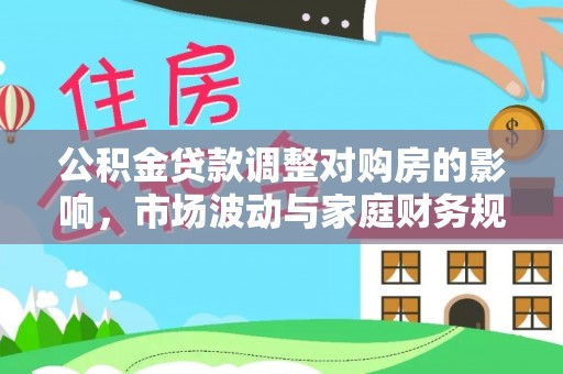 交口公积金贷款调整对购房的影响，市场波动与家庭财务规划
