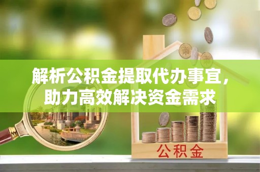 交口解析公积金提取代办事宜，助力高效解决资金需求