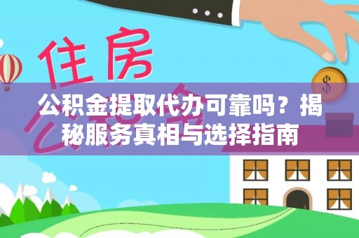 交口公积金提取代办可靠吗？揭秘服务真相与选择指南