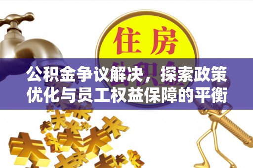 交口公积金争议解决，探索政策优化与员工权益保障的平衡点