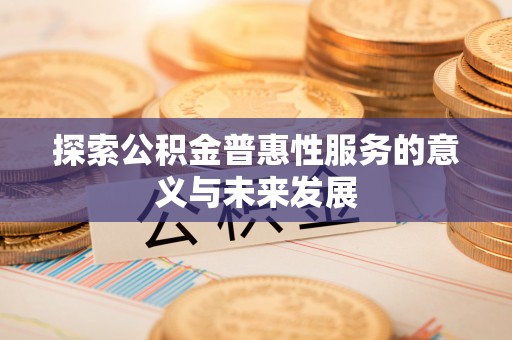 交口探索公积金普惠性服务的意义与未来发展