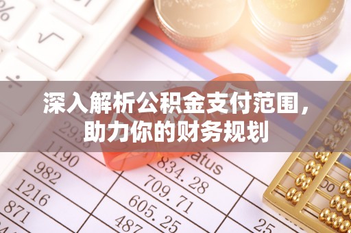 交口深入解析公积金支付范围，助力你的财务规划