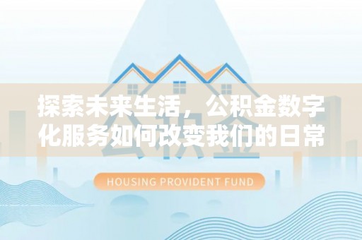 交口探索未来生活，公积金数字化服务如何改变我们的日常