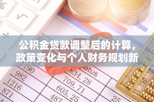 交口公积金贷款调整后的计算，政策变化与个人财务规划新思路