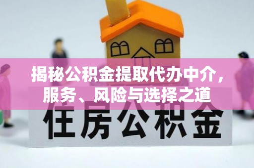 交口揭秘公积金提取代办中介，服务、风险与选择之道