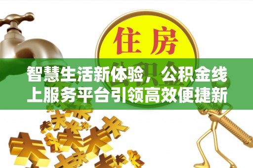 交口智慧生活新体验，公积金线上服务平台引领高效便捷新时代