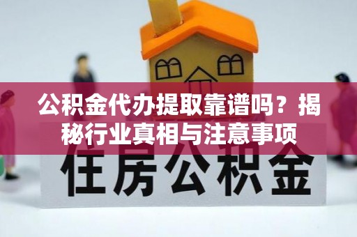 交口公积金代办提取靠谱吗？揭秘行业真相与注意事项