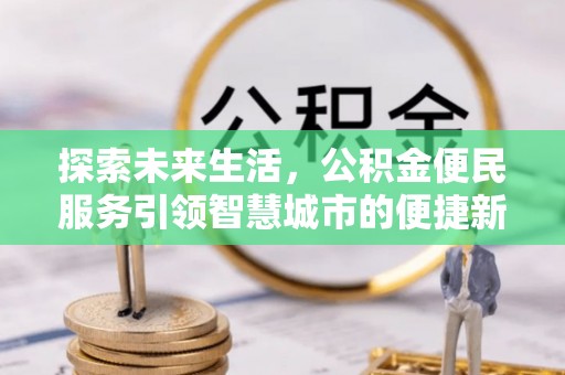 交口探索未来生活，公积金便民服务引领智慧城市的便捷新体验