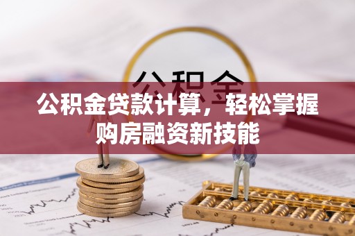 交口公积金贷款计算，轻松掌握购房融资新技能