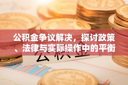 交口公积金争议解决，探讨政策、法律与实际操作中的平衡之道
