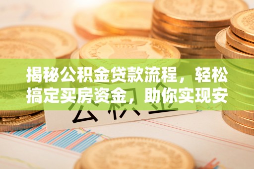 交口揭秘公积金贷款流程，轻松搞定买房资金，助你实现安居梦想