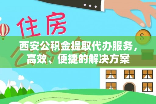 交口西安公积金提取代办服务，高效、便捷的解决方案