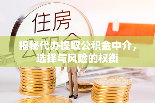 交口揭秘代办提取公积金中介，选择与风险的权衡
