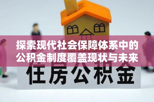 交口探索现代社会保障体系中的公积金制度覆盖现状与未来
