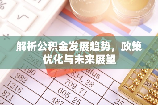 交口解析公积金发展趋势，政策优化与未来展望