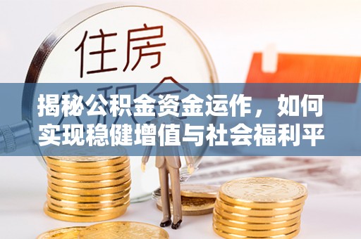 交口揭秘公积金资金运作，如何实现稳健增值与社会福利平衡