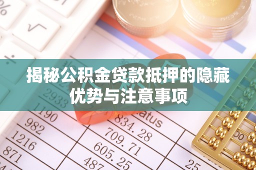 交口揭秘公积金贷款抵押的隐藏优势与注意事项