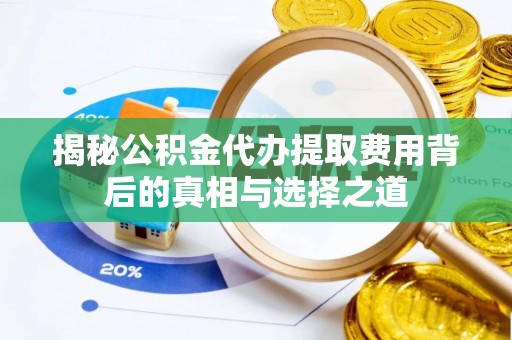 交口揭秘公积金代办提取费用背后的真相与选择之道
