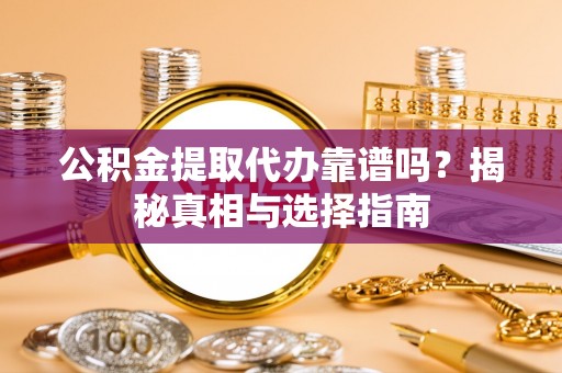 交口公积金提取代办靠谱吗？揭秘真相与选择指南