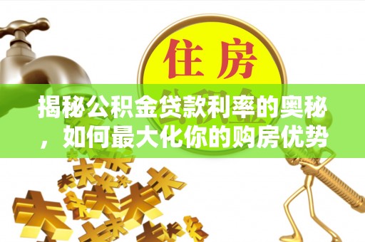 交口揭秘公积金贷款利率的奥秘，如何最大化你的购房优势