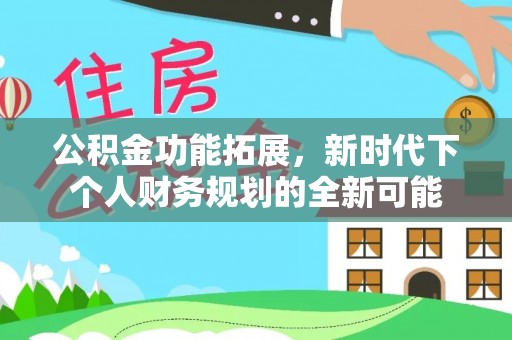 交口公积金功能拓展，新时代下个人财务规划的全新可能