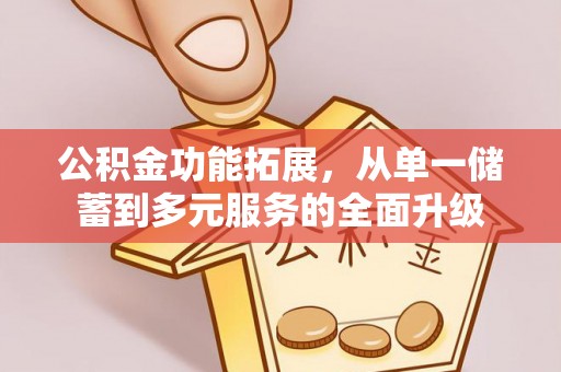 交口公积金功能拓展，从单一储蓄到多元服务的全面升级