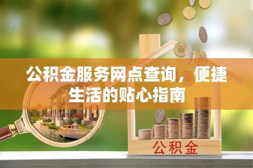 交口公积金服务网点查询，便捷生活的贴心指南