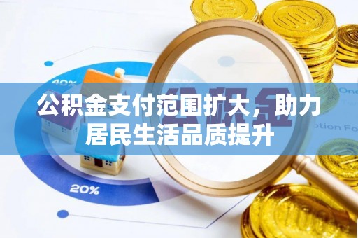 交口公积金支付范围扩大，助力居民生活品质提升