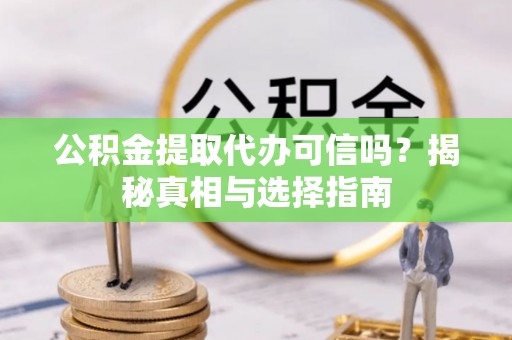 交口公积金提取代办可信吗？揭秘真相与选择指南
