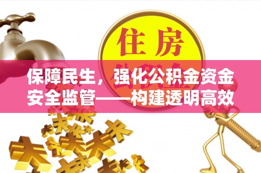 交口保障民生，强化公积金资金安全监管——构建透明高效的管理体系