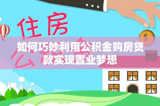交口如何巧妙利用公积金购房贷款实现置业梦想