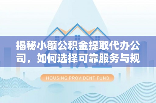 交口揭秘小额公积金提取代办公司，如何选择可靠服务与规避风险