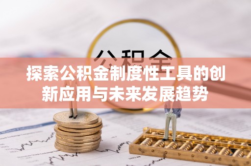 交口探索公积金制度性工具的创新应用与未来发展趋势