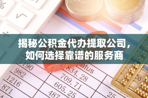 交口揭秘公积金代办提取公司，如何选择靠谱的服务商