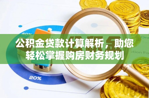 交口公积金贷款计算解析，助您轻松掌握购房财务规划