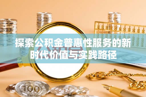 交口探索公积金普惠性服务的新时代价值与实践路径