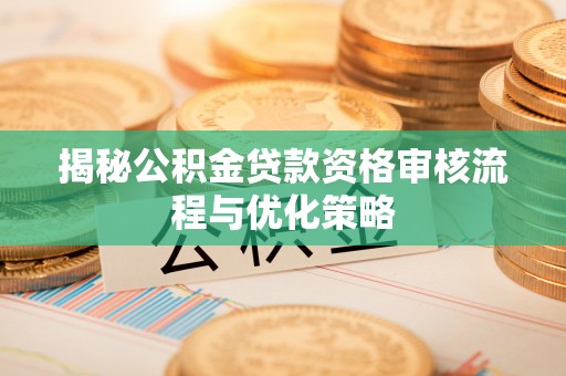 交口揭秘公积金贷款资格审核流程与优化策略