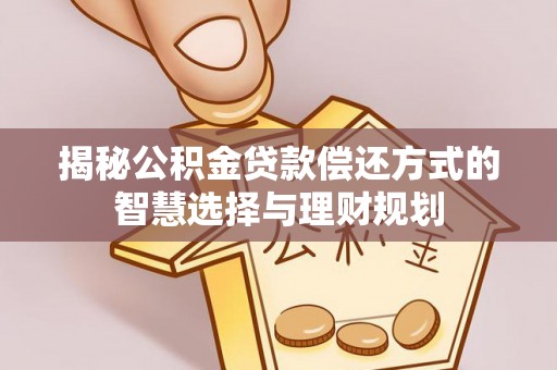 交口揭秘公积金贷款偿还方式的智慧选择与理财规划