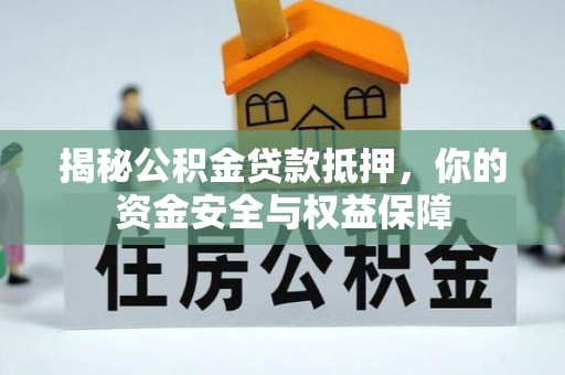 交口揭秘公积金贷款抵押，你的资金安全与权益保障