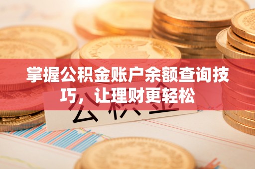 交口掌握公积金账户余额查询技巧，让理财更轻松