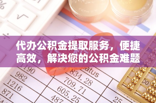 交口代办公积金提取服务，便捷高效，解决您的公积金难题