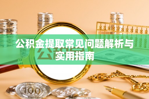 交口公积金提取常见问题解析与实用指南